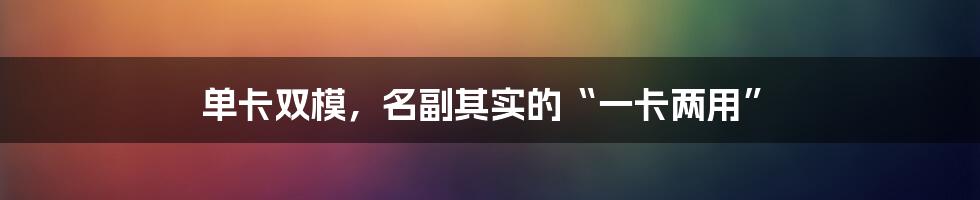 单卡双模，名副其实的“一卡两用”