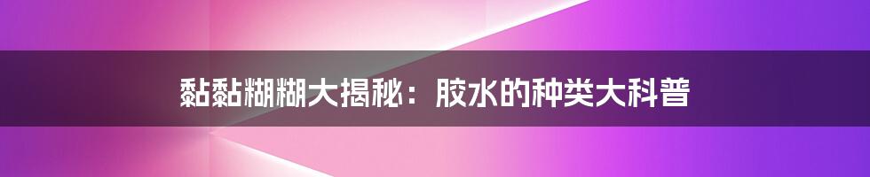 黏黏糊糊大揭秘：胶水的种类大科普