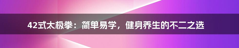 42式太极拳：简单易学，健身养生的不二之选