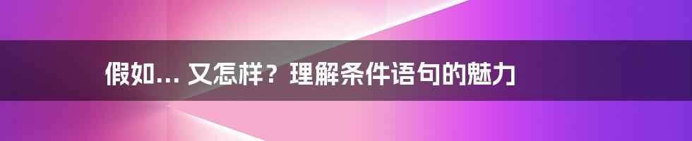 假如... 又怎样？理解条件语句的魅力