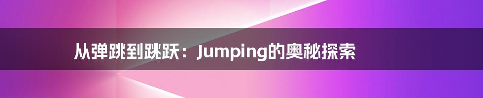 从弹跳到跳跃：Jumping的奥秘探索