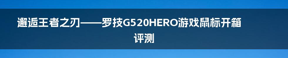 邂逅王者之刃——罗技G520HERO游戏鼠标开箱评测