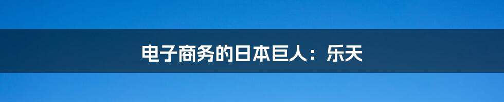 电子商务的日本巨人：乐天