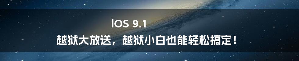 iOS 9.1 越狱大放送，越狱小白也能轻松搞定！