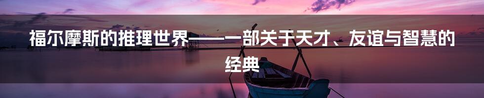 福尔摩斯的推理世界——一部关于天才、友谊与智慧的经典