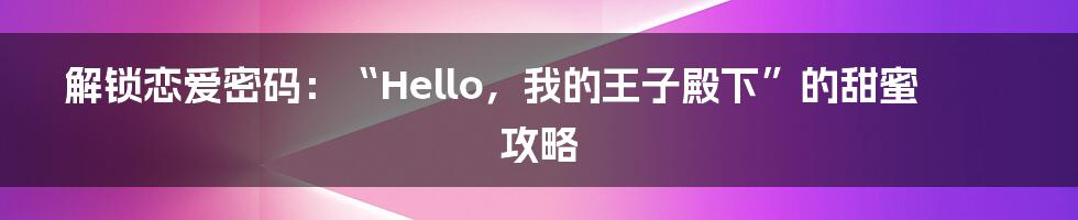 解锁恋爱密码：“Hello，我的王子殿下”的甜蜜攻略