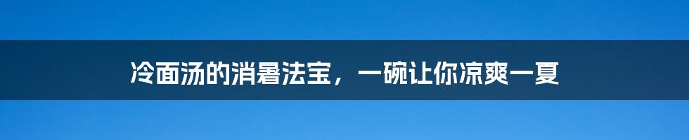 冷面汤的消暑法宝，一碗让你凉爽一夏