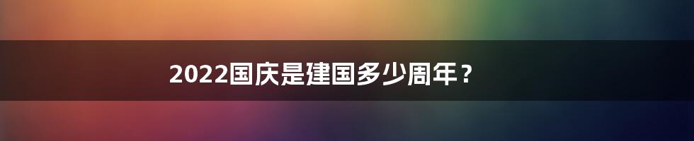 2022国庆是建国多少周年？