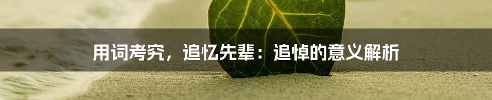 用词考究，追忆先辈：追悼的意义解析