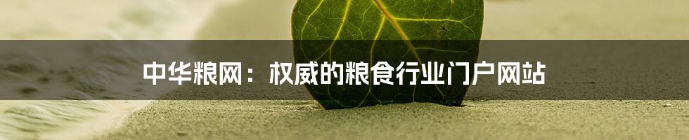 中华粮网：权威的粮食行业门户网站