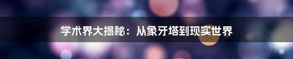 学术界大揭秘：从象牙塔到现实世界