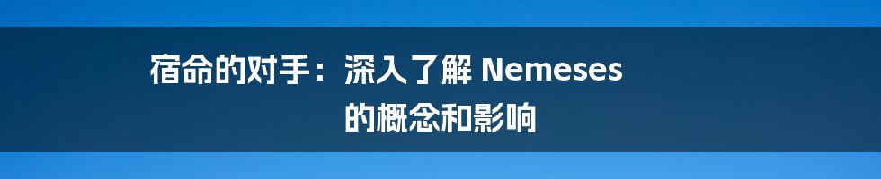 宿命的对手：深入了解 Nemeses 的概念和影响