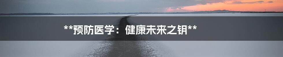 **预防医学：健康未来之钥**