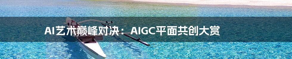 AI艺术巅峰对决：AIGC平面共创大赏