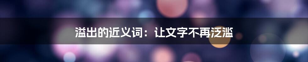 溢出的近义词：让文字不再泛滥