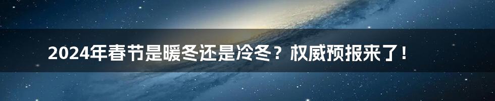 2024年春节是暖冬还是冷冬？权威预报来了！