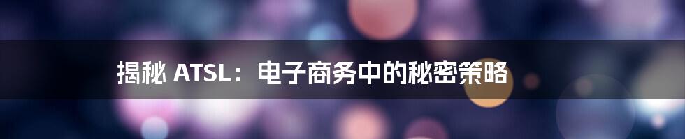 揭秘 ATSL：电子商务中的秘密策略