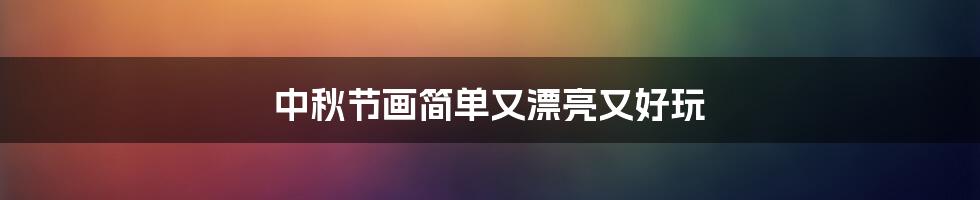 中秋节画简单又漂亮又好玩