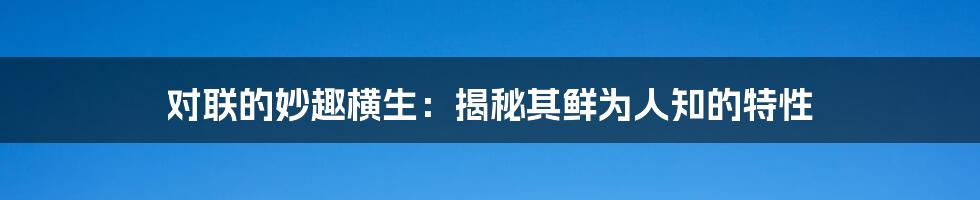 对联的妙趣横生：揭秘其鲜为人知的特性