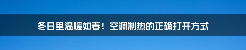 冬日里温暖如春！空调制热的正确打开方式