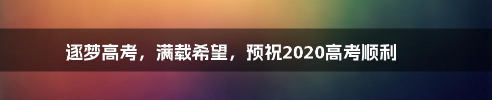 逐梦高考，满载希望，预祝2020高考顺利