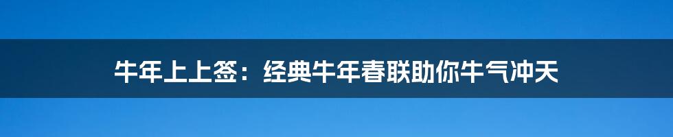 牛年上上签：经典牛年春联助你牛气冲天