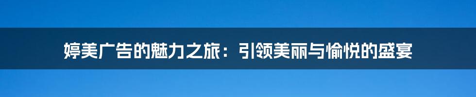 婷美广告的魅力之旅：引领美丽与愉悦的盛宴