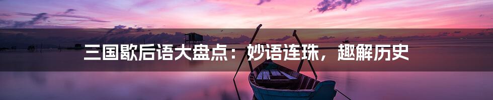 三国歇后语大盘点：妙语连珠，趣解历史