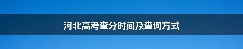 河北高考查分时间及查询方式