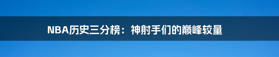 NBA历史三分榜：神射手们的巅峰较量