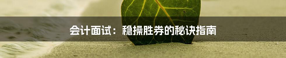 会计面试：稳操胜券的秘诀指南