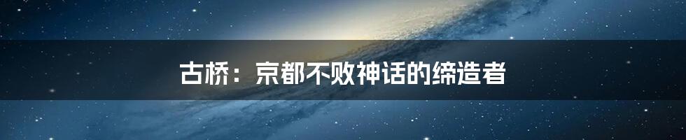 古桥：京都不败神话的缔造者