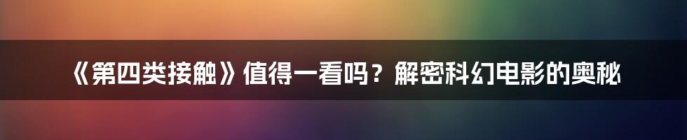 《第四类接触》值得一看吗？解密科幻电影的奥秘