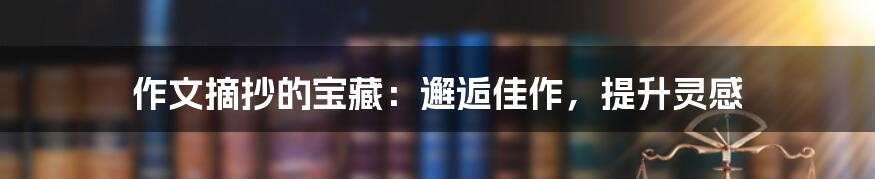 作文摘抄的宝藏：邂逅佳作，提升灵感