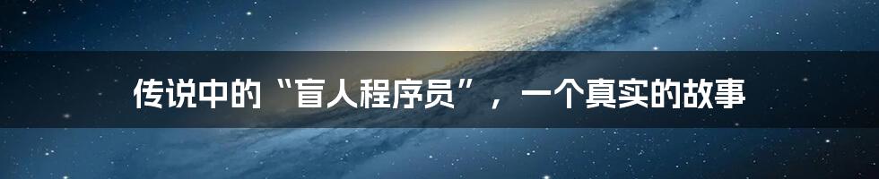 传说中的“盲人程序员”，一个真实的故事