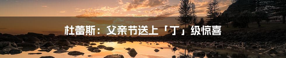 杜蕾斯：父亲节送上「丁」级惊喜