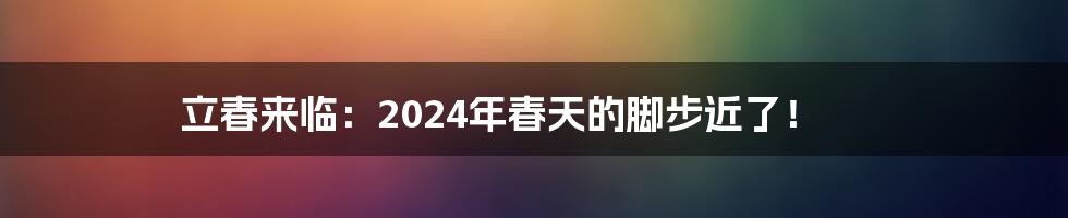 立春来临：2024年春天的脚步近了！