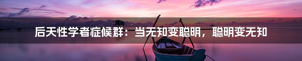 后天性学者症候群：当无知变聪明，聪明变无知