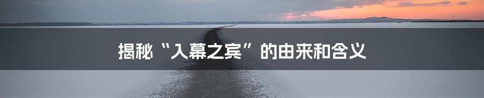 揭秘“入幕之宾”的由来和含义