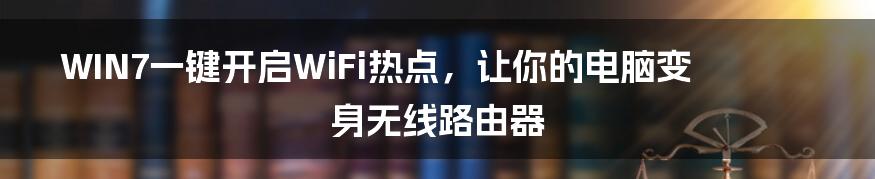 WIN7一键开启WiFi热点，让你的电脑变身无线路由器