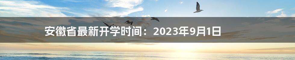 安徽省最新开学时间：2023年9月1日