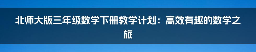 北师大版三年级数学下册教学计划：高效有趣的数学之旅