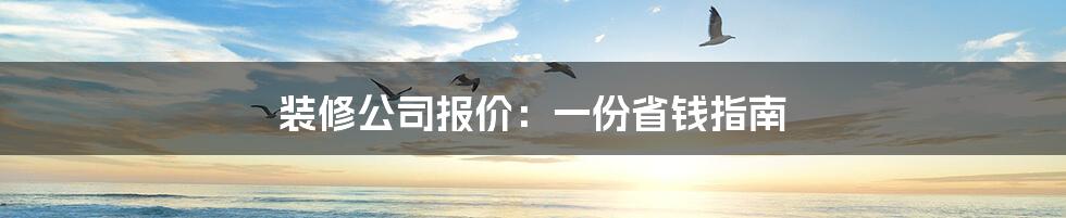 装修公司报价：一份省钱指南