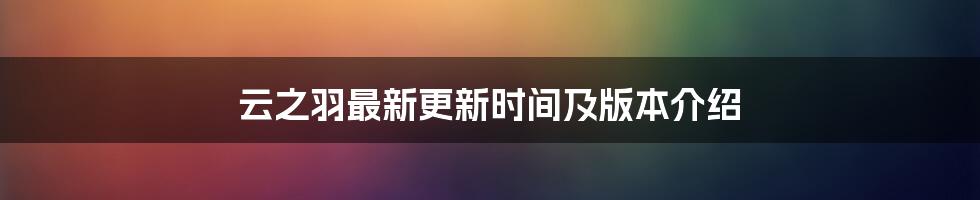 云之羽最新更新时间及版本介绍