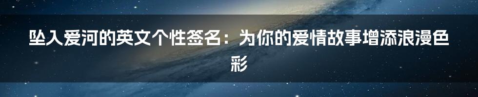 坠入爱河的英文个性签名：为你的爱情故事增添浪漫色彩