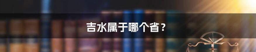 吉水属于哪个省？