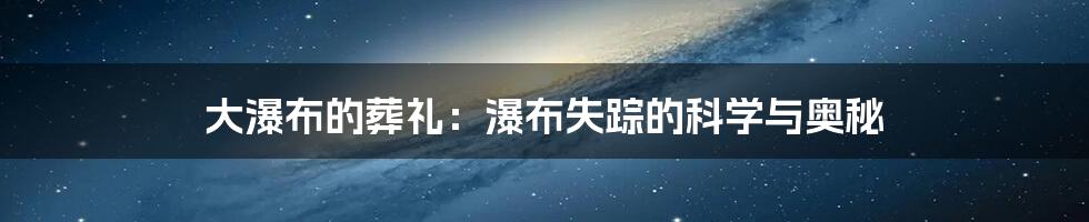 大瀑布的葬礼：瀑布失踪的科学与奥秘