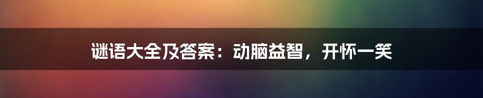 谜语大全及答案：动脑益智，开怀一笑