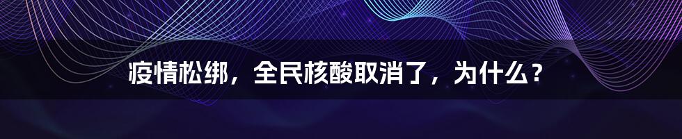 疫情松绑，全民核酸取消了，为什么？