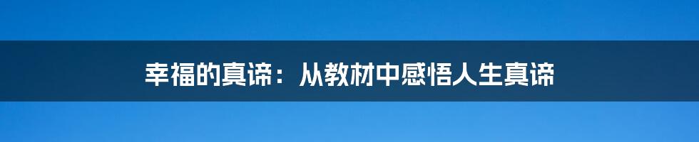 幸福的真谛：从教材中感悟人生真谛